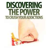 Discovering The Power To Crush Your Addictions